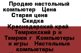 Продаю настольный компьютер › Цена ­ 10 000 › Старая цена ­ 25 000 › Скидка ­ 5 - Краснодарский край, Темрюкский р-н, Темрюк г. Компьютеры и игры » Настольные компьютеры   . Краснодарский край